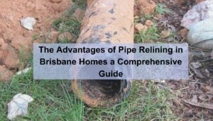 The advantages of pipe relining in brisbane homes a comprehensive guide